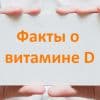 Витамин Д - интересные факты